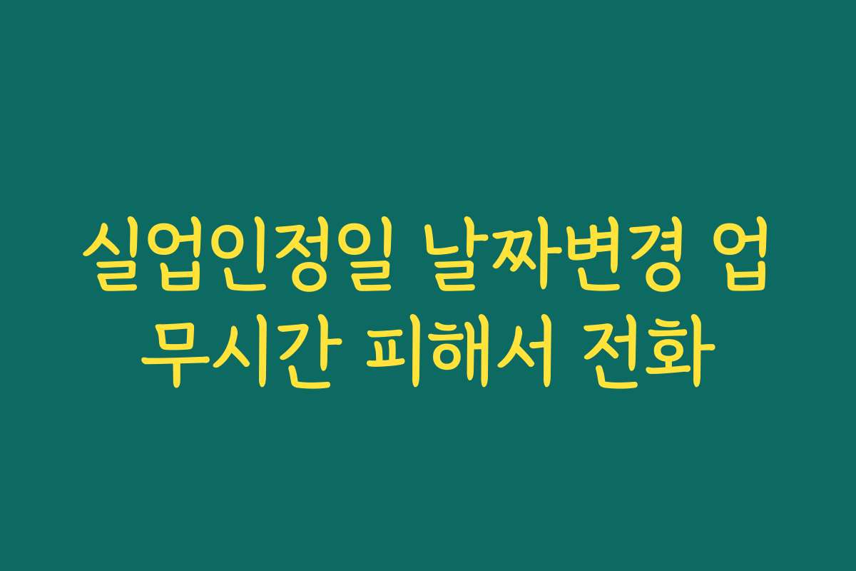 실업인정일 날짜변경 업무시간 피해서 전화
