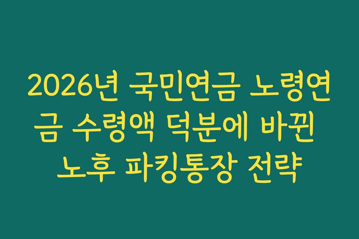 2026년 국민연금 노령연금 수령액 덕분에 바뀐 노후 파킹통장 전략