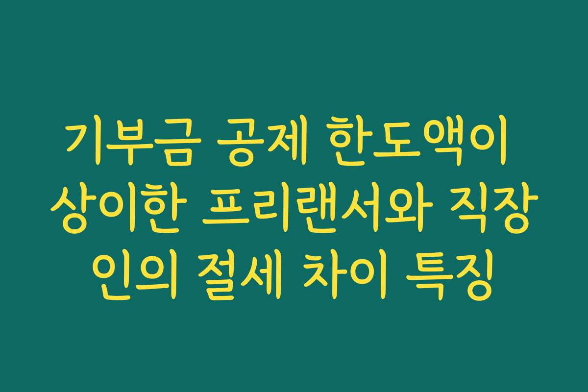 기부금 공제 한도액이 상이한 프리랜서와 직장인의 절세 차이 특징
