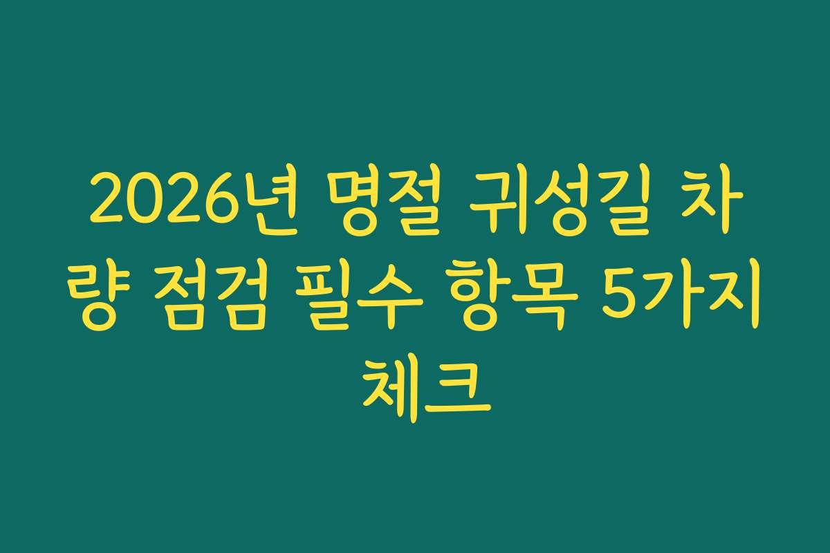 2026년 명절 귀성길 차량 점검 필수 항목 5가지 체크
