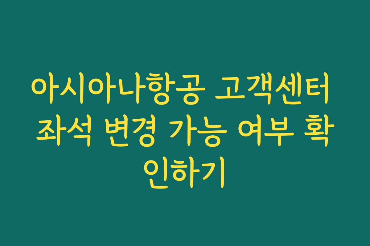 아시아나항공 고객센터 좌석 변경 가능 여부 확인하기