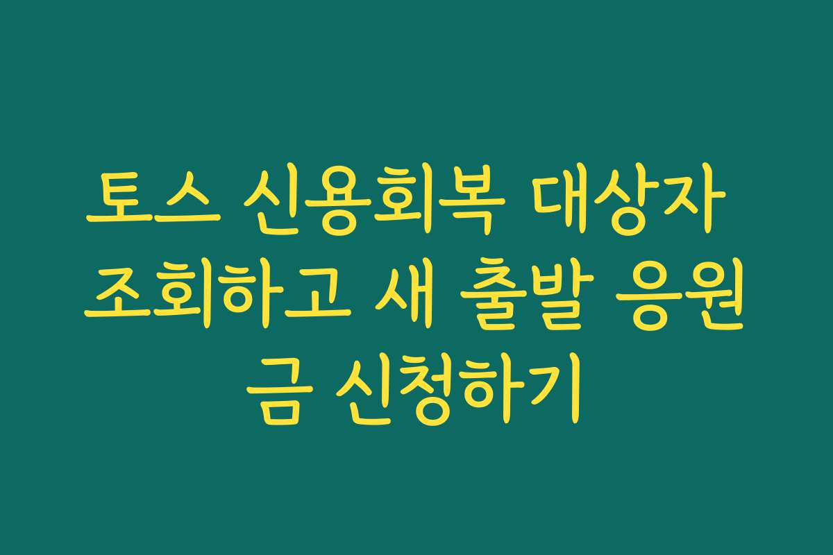토스 신용회복 대상자 조회하고 새 출발 응원금 신청하기