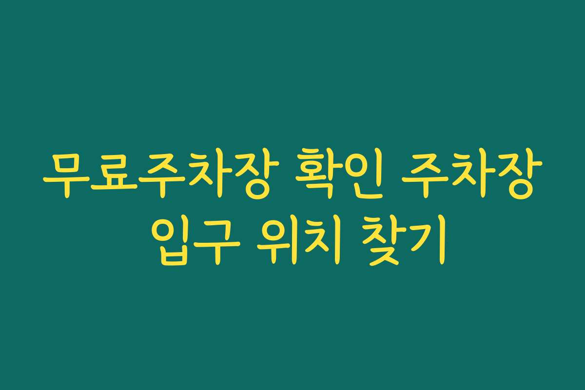 무료주차장 확인 주차장 입구 위치 찾기