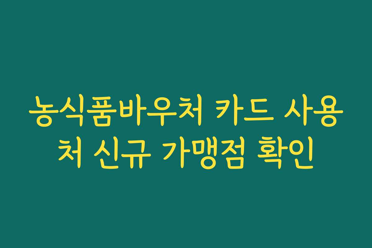 농식품바우처 카드 사용처 신규 가맹점 확인