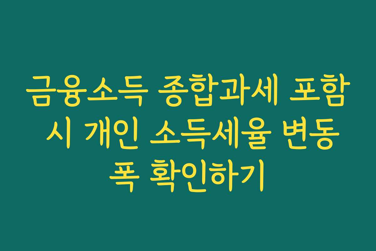 금융소득 종합과세 포함 시 개인 소득세율 변동폭 확인하기 금융소득 종합과세 포함 시 개인 소득세율 변동폭 확인하기