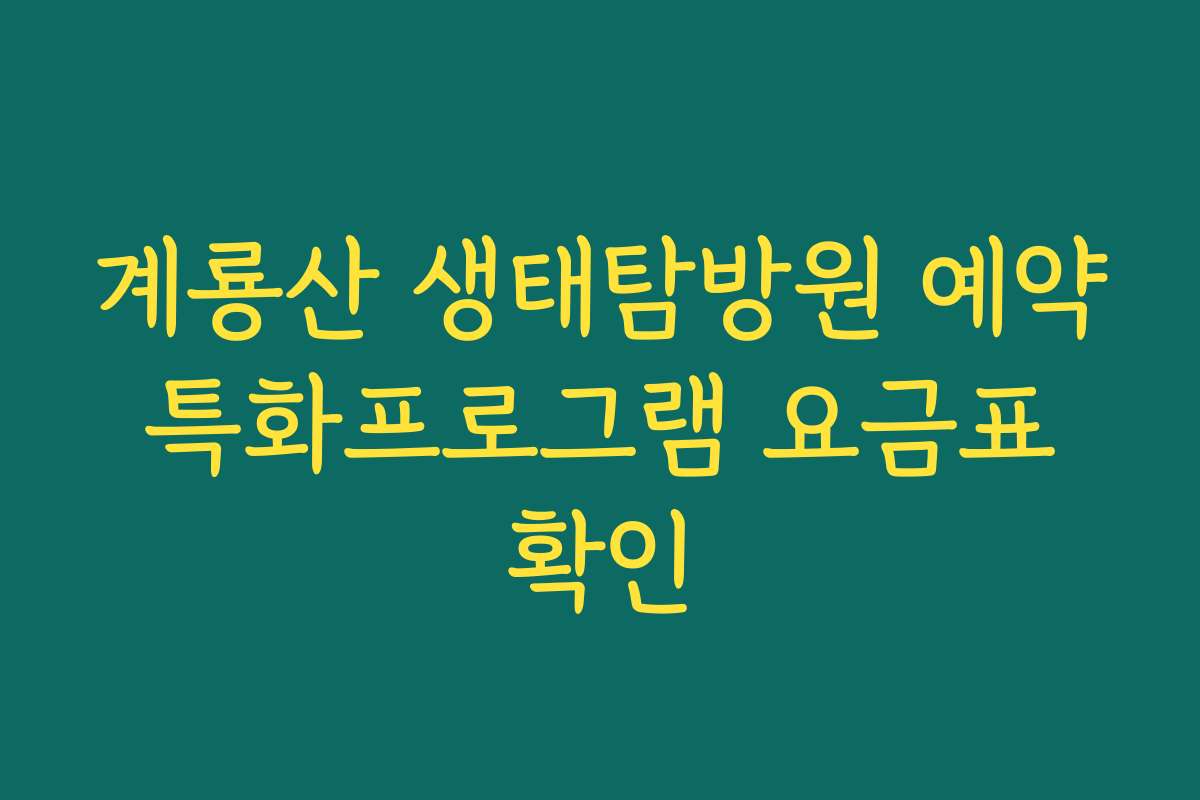 계룡산 생태탐방원 예약 특화프로그램 요금표 확인
