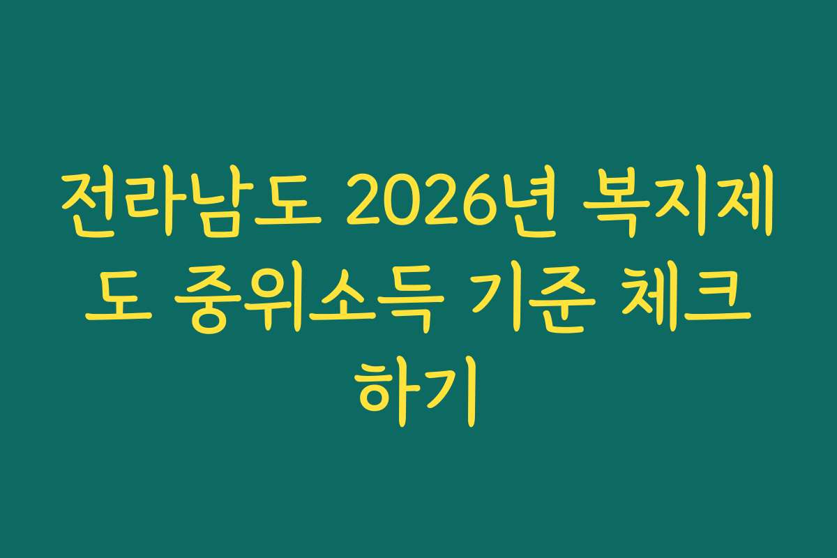 전라남도 2026년 복지제도 중위소득 기준 체크하기 전라남도 2026년 복지제도 중위소득 기준 체크하기