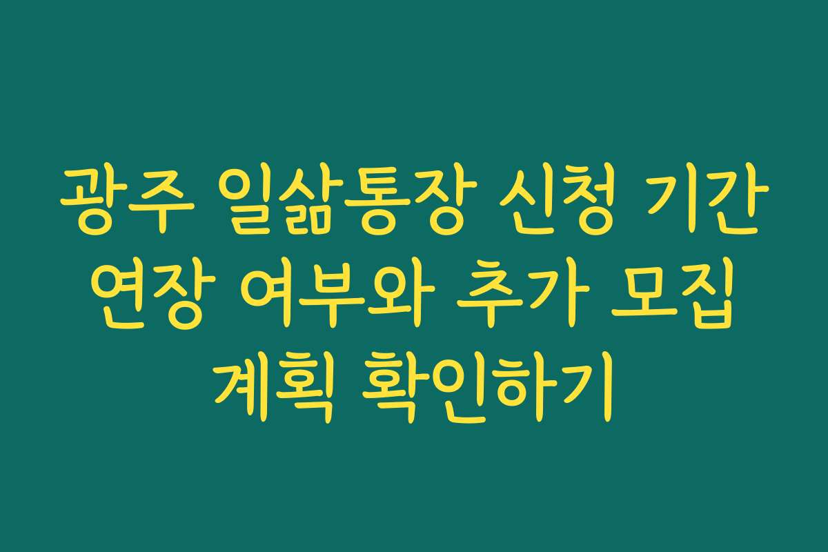 광주 일삶통장 신청 기간 연장 여부와 추가 모집 계획 확인하기