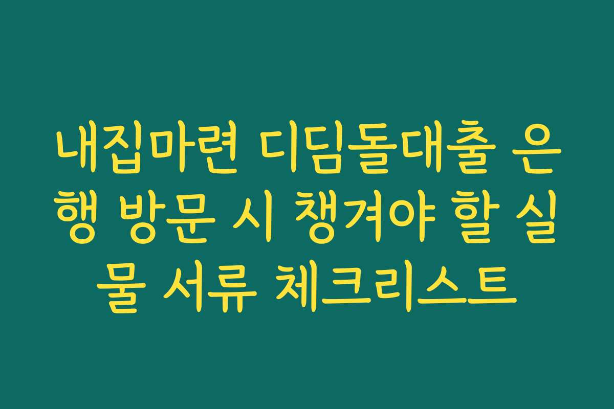 내집마련 디딤돌대출 은행 방문 시 챙겨야 할 실물 서류 체크리스트