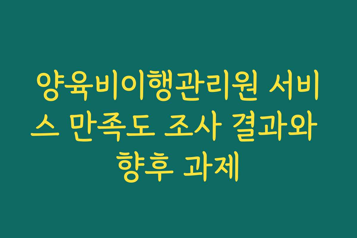 양육비이행관리원 서비스 만족도 조사 결과와 향후 과제