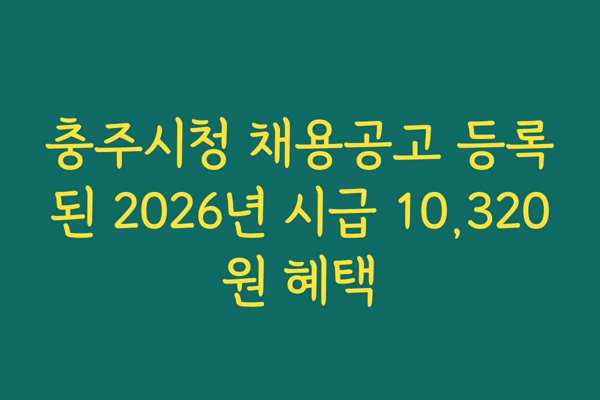 충주시청 채용공고 등록된 2026년 시급 10,320원 혜택