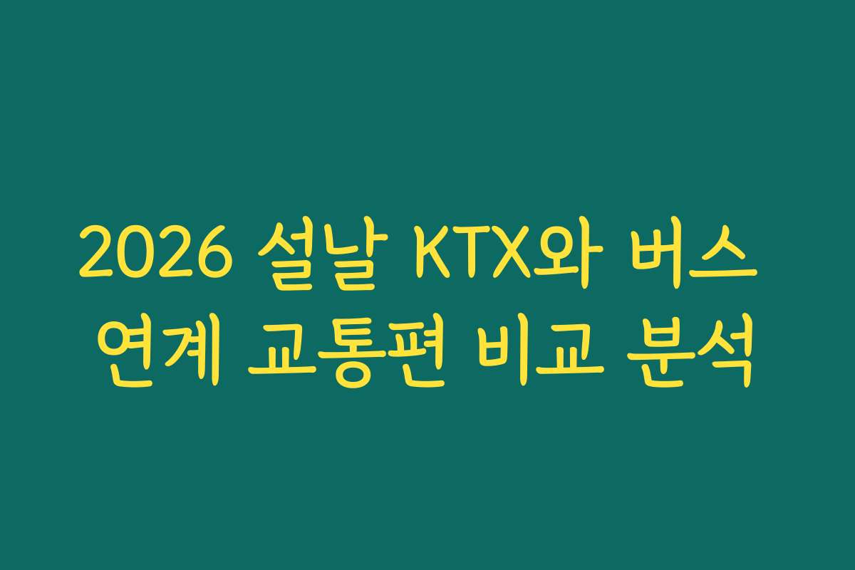 2026 설날 KTX와 버스 연계 교통편 비교 분석