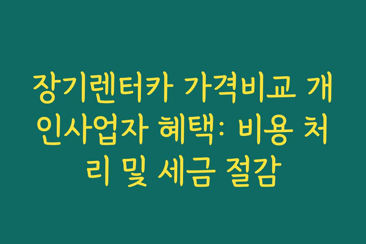 장기렌터카 가격비교 개인사업자 혜택: 비용 처리 및 세금 절감 장기렌터카 가격비교 개인사업자 혜택: 비용 처리 및 세금 절감