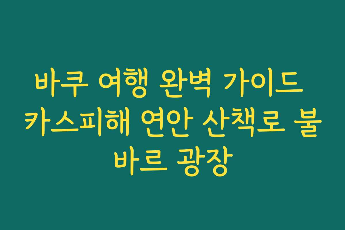 바쿠 여행 완벽 가이드 카스피해 연안 산책로 불바르 광장