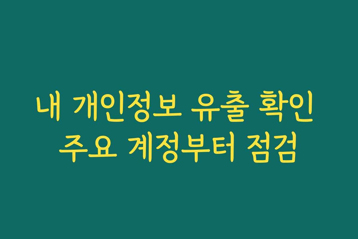 내 개인정보 유출 확인 주요 계정부터 점검