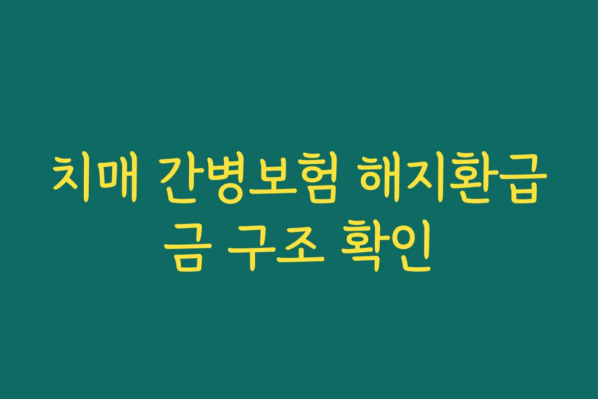 치매 간병보험 해지환급금 구조 확인