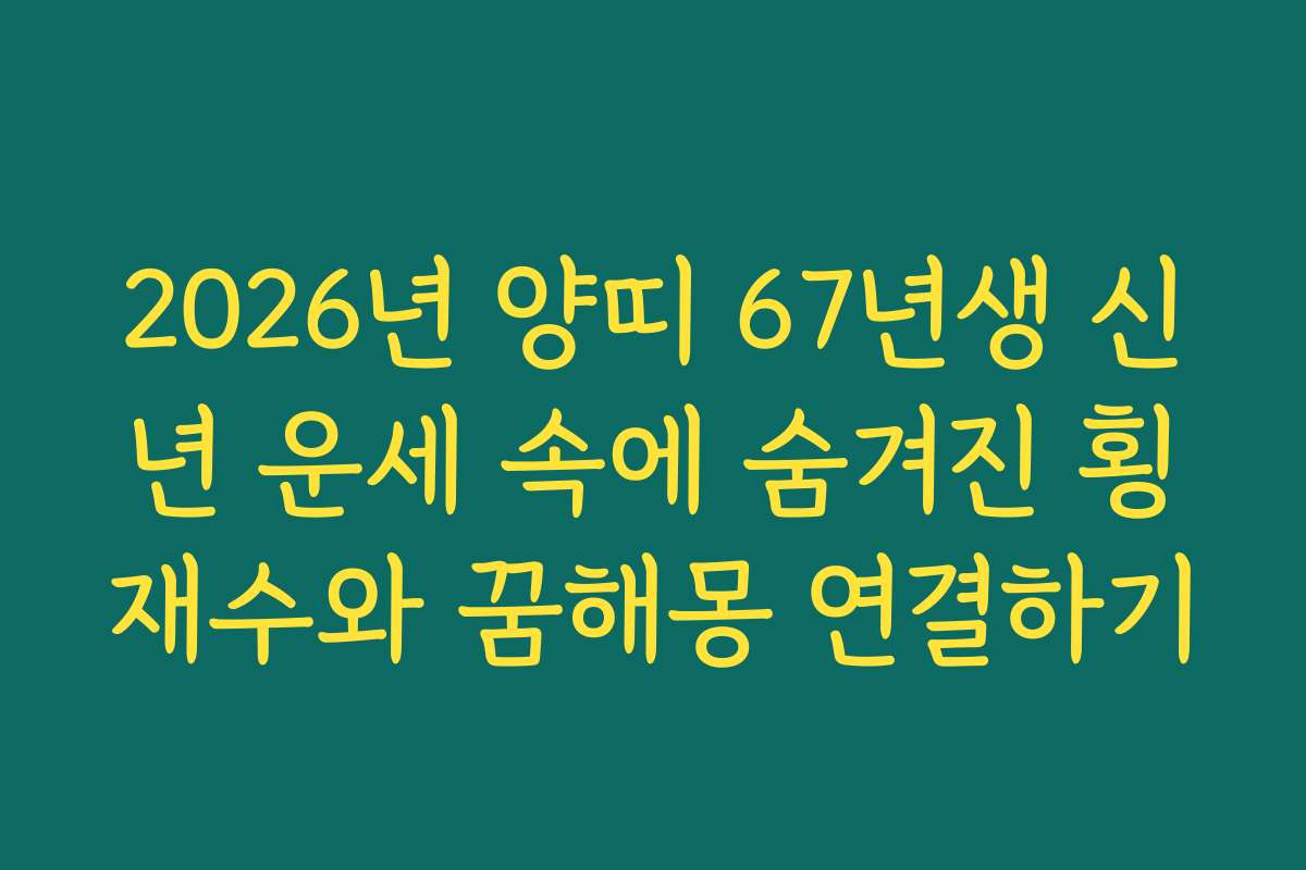 2026년 양띠 67년생 신년 운세 속에 숨겨진 횡재수와 꿈해몽 연결하기