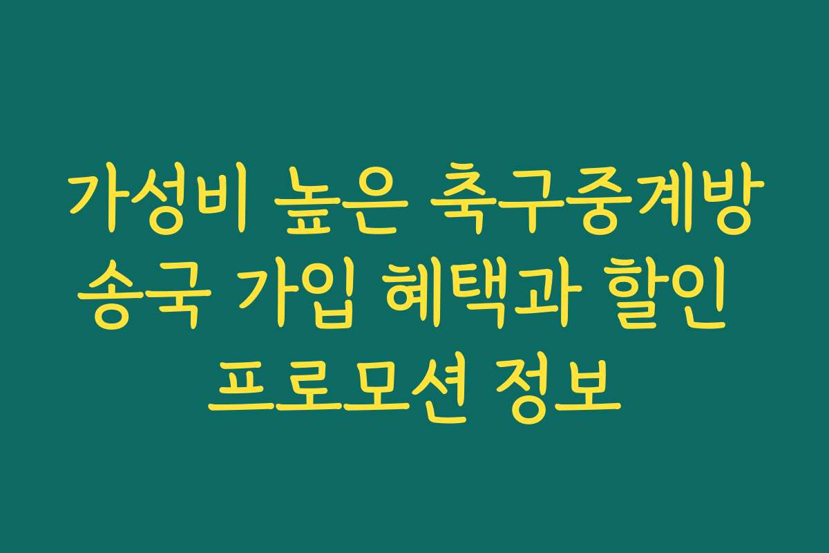 가성비 높은 축구중계방송국 가입 혜택과 할인 프로모션 정보
