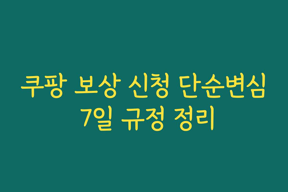 쿠팡 보상 신청 단순변심 7일 규정 정리
