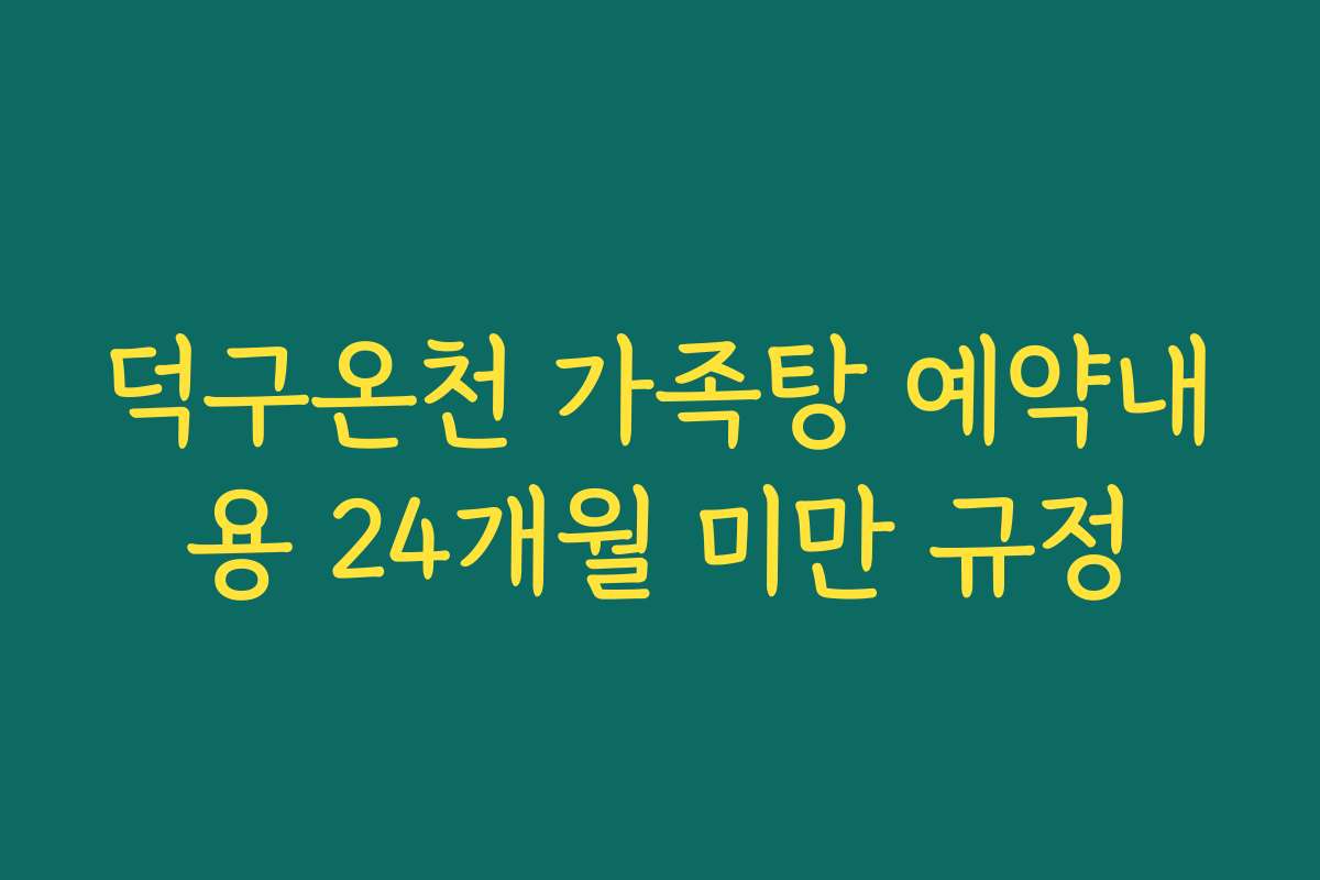 덕구온천 가족탕 예약내용 24개월 미만 규정