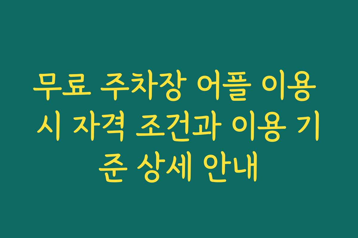 무료 주차장 어플 이용 시 자격 조건과 이용 기준 상세 안내 무료 주차장 어플 이용 시 자격 조건과 이용 기준 상세 안내