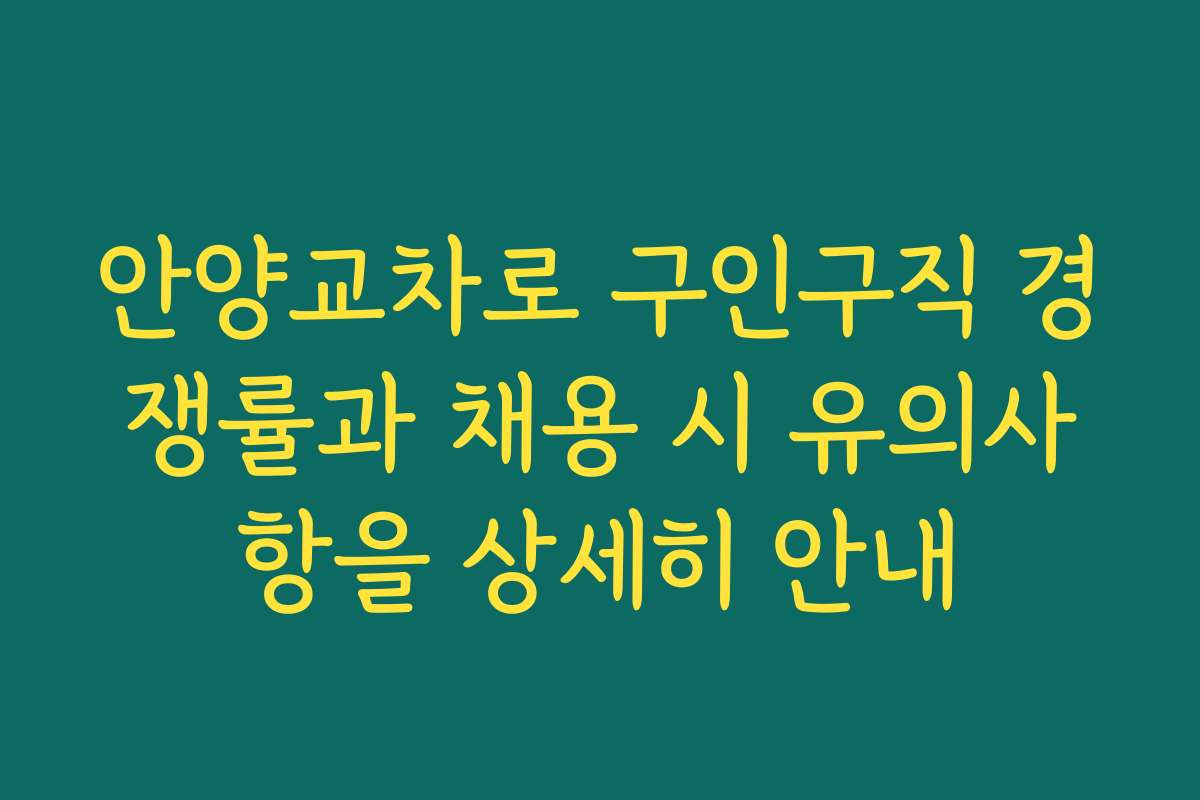 안양교차로 구인구직 경쟁률과 채용 시 유의사항을 상세히 안내