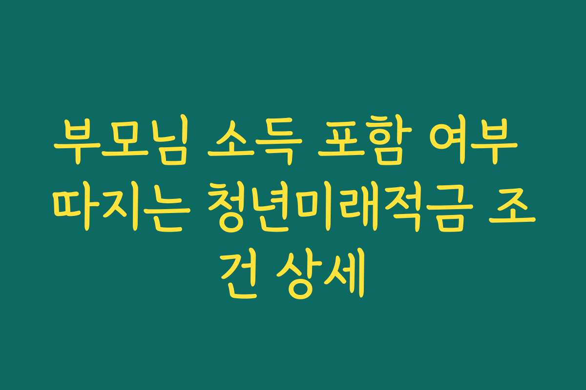 부모님 소득 포함 여부 따지는 청년미래적금 조건 상세