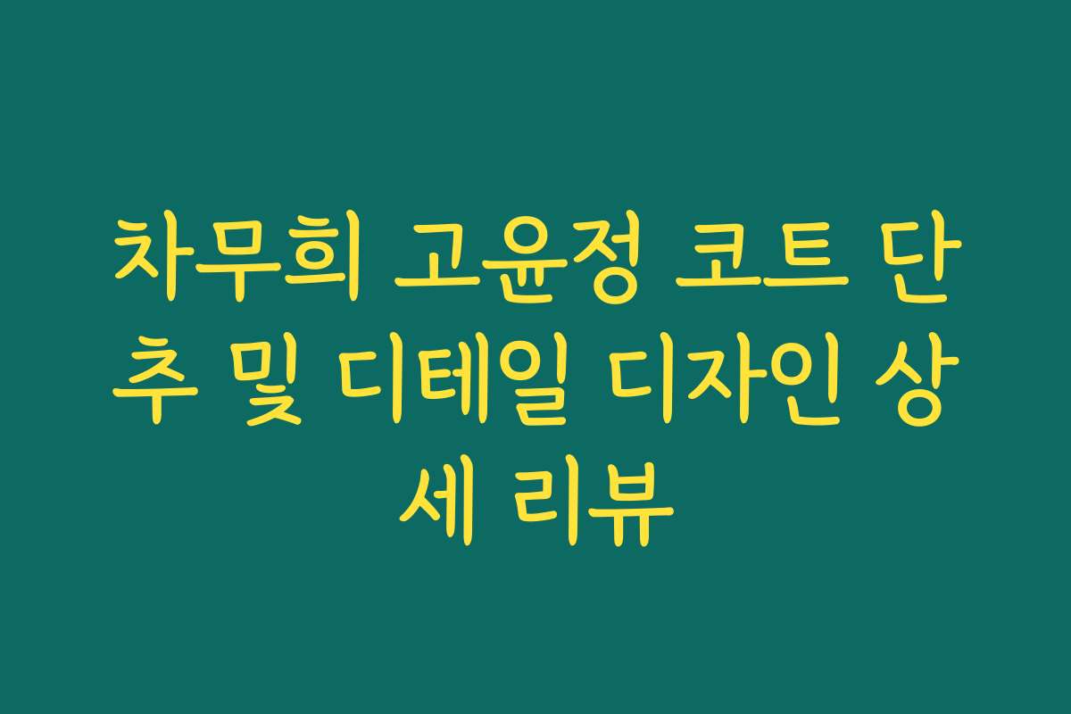 차무희 고윤정 코트 단추 및 디테일 디자인 상세 리뷰