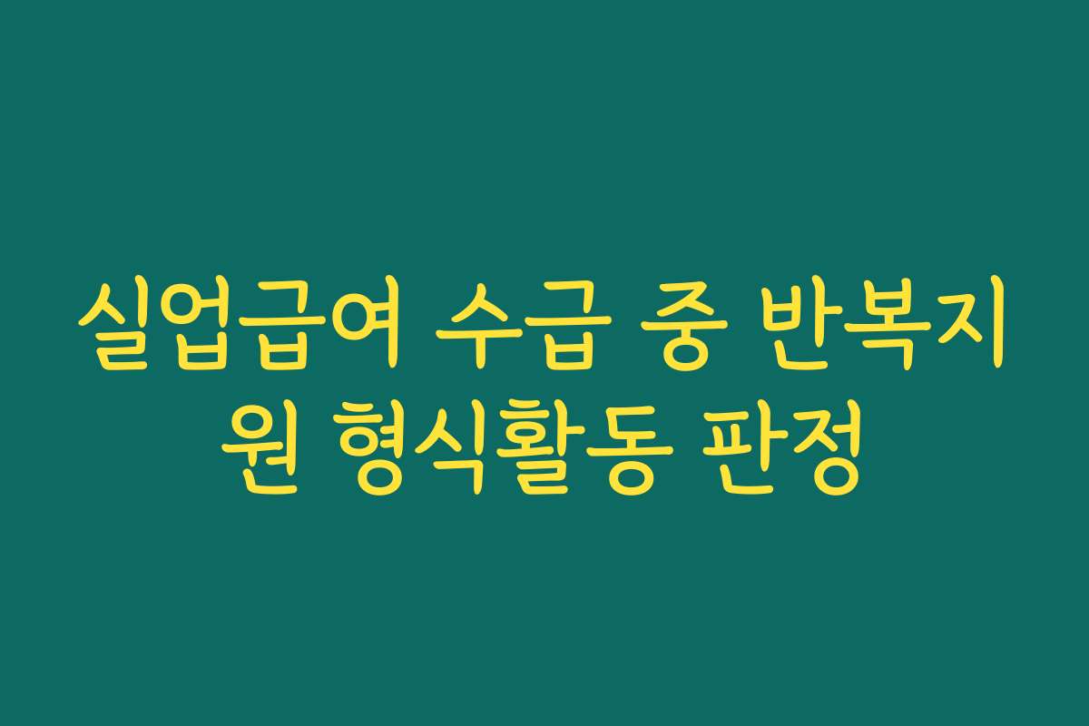 실업급여 수급 중 반복지원 형식활동 판정