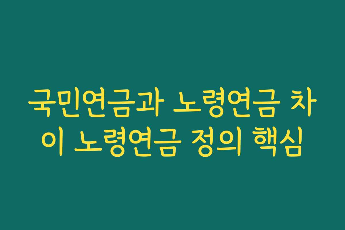 국민연금과 노령연금 차이 노령연금 정의 핵심 국민연금과 노령연금 차이 노령연금 정의 핵심