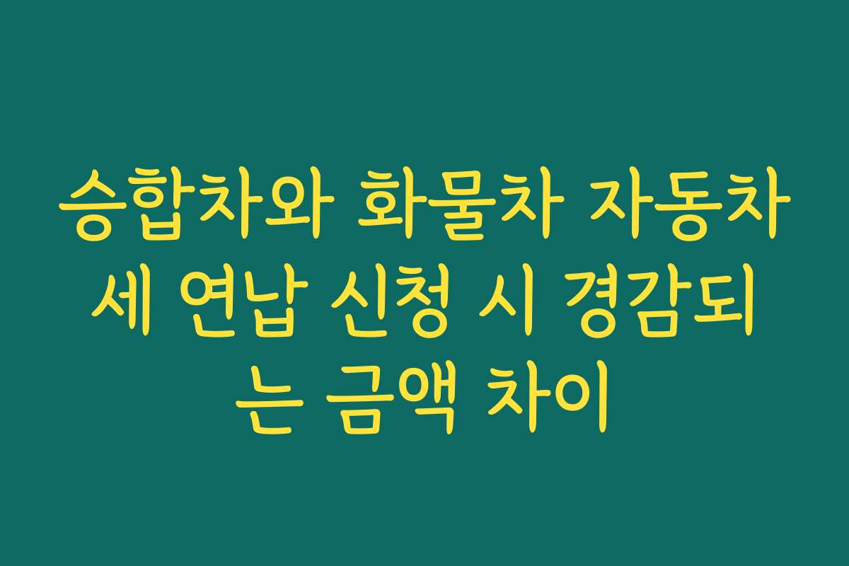 승합차와 화물차 자동차세 연납 신청 시 경감되는 금액 차이