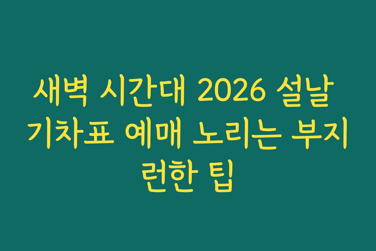 새벽 시간대 2026 설날 기차표 예매 노리는 부지런한 팁