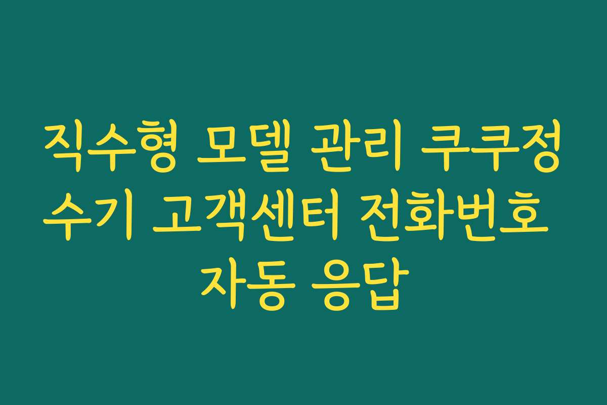 직수형 모델 관리 쿠쿠정수기 고객센터 전화번호 자동 응답 직수형 모델 관리 쿠쿠정수기 고객센터 전화번호 자동 응답