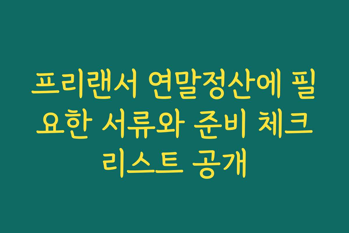 프리랜서 연말정산에 필요한 서류와 준비 체크리스트 공개 프리랜서 연말정산에 필요한 서류와 준비 체크리스트 공개