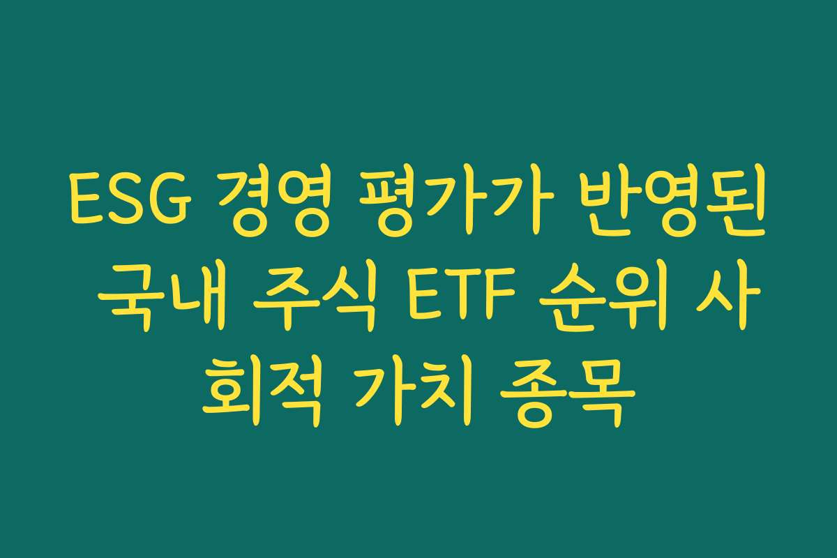 ESG 경영 평가가 반영된 국내 주식 ETF 순위 사회적 가치 종목 ESG 경영 평가가 반영된 국내 주식 ETF 순위 사회적 가치 종목