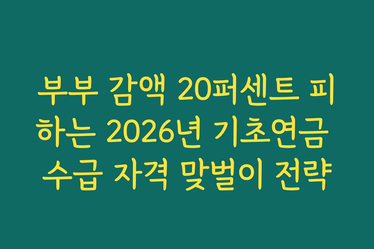 부부 감액 20퍼센트 피하는 2026년 기초연금 수급 자격 맞벌이 전략 부부 감액 20퍼센트 피하는 2026년 기초연금 수급 자격 맞벌이 전략