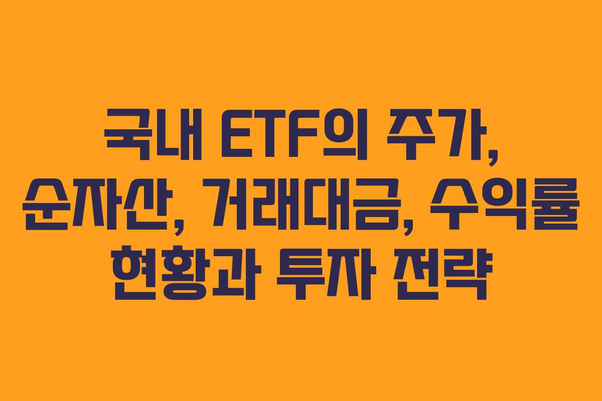 국내 ETF의 주가, 순자산, 거래대금, 수익률 현황과 투자 전략 국내 ETF의 주가, 순자산, 거래대금, 수익률 현황과 투자 전략