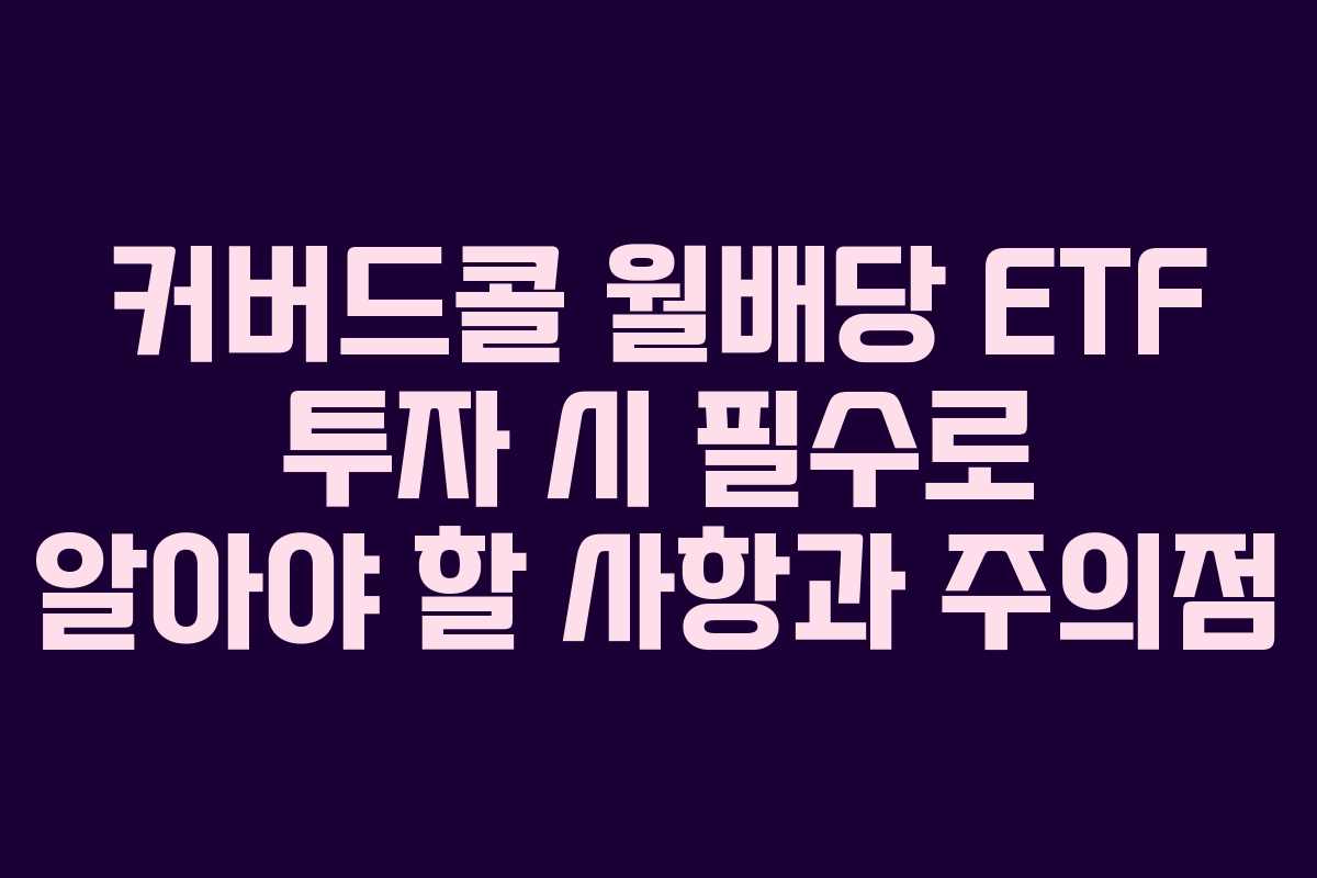 커버드콜 월배당 ETF 투자 시 필수로 알아야 할 사항과 주의점 커버드콜 월배당 ETF 투자 시 필수로 알아야 할 사항과 주의점