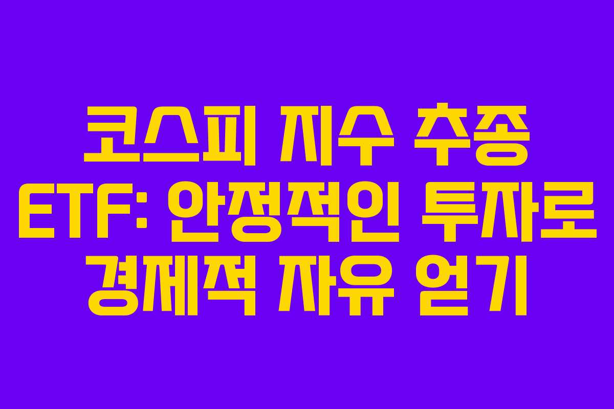 코스피 지수 추종 ETF: 안정적인 투자로 경제적 자유 얻기 코스피 지수 추종 ETF: 안정적인 투자로 경제적 자유 얻기