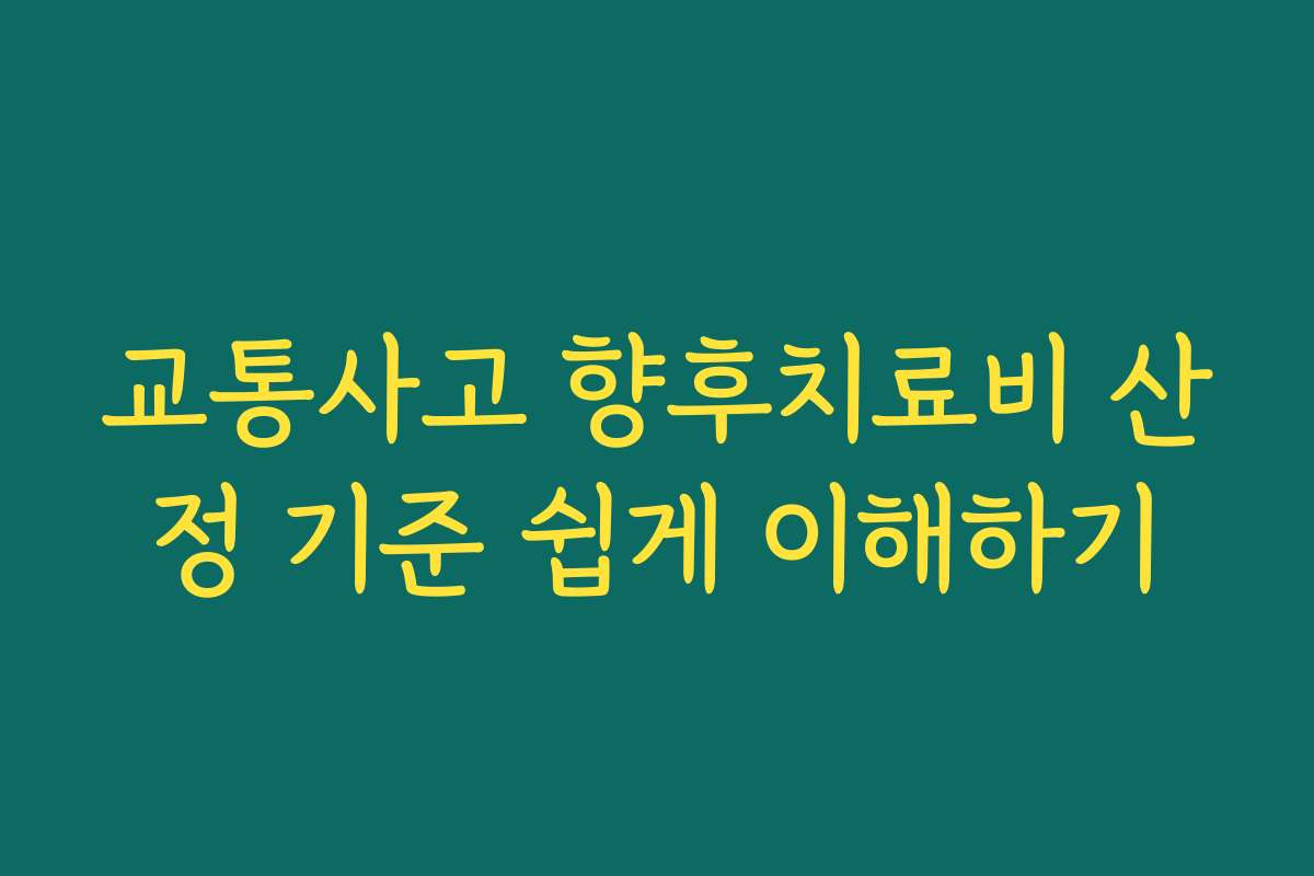교통사고 향후치료비 산정 기준 쉽게 이해하기