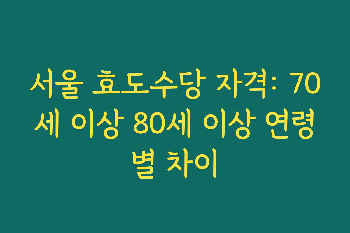 서울 효도수당 자격: 70세 이상 80세 이상 연령별 차이