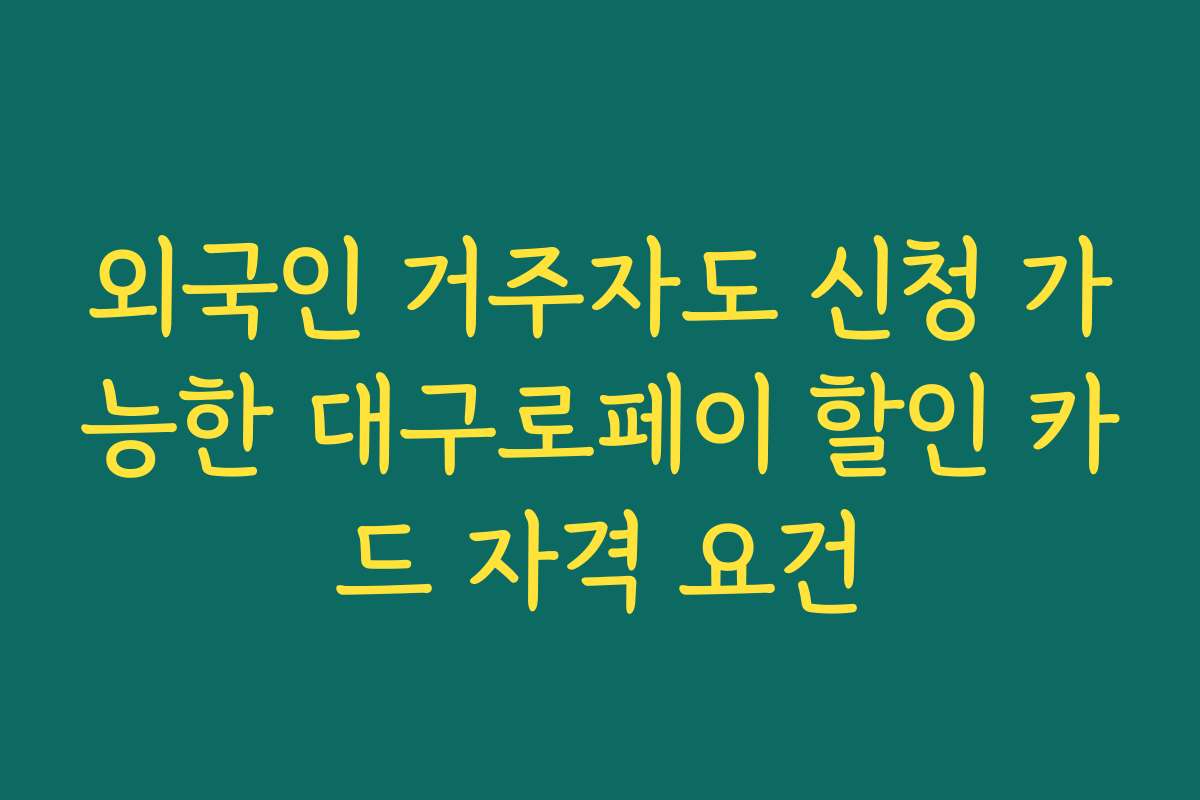 외국인 거주자도 신청 가능한 대구로페이 할인 카드 자격 요건