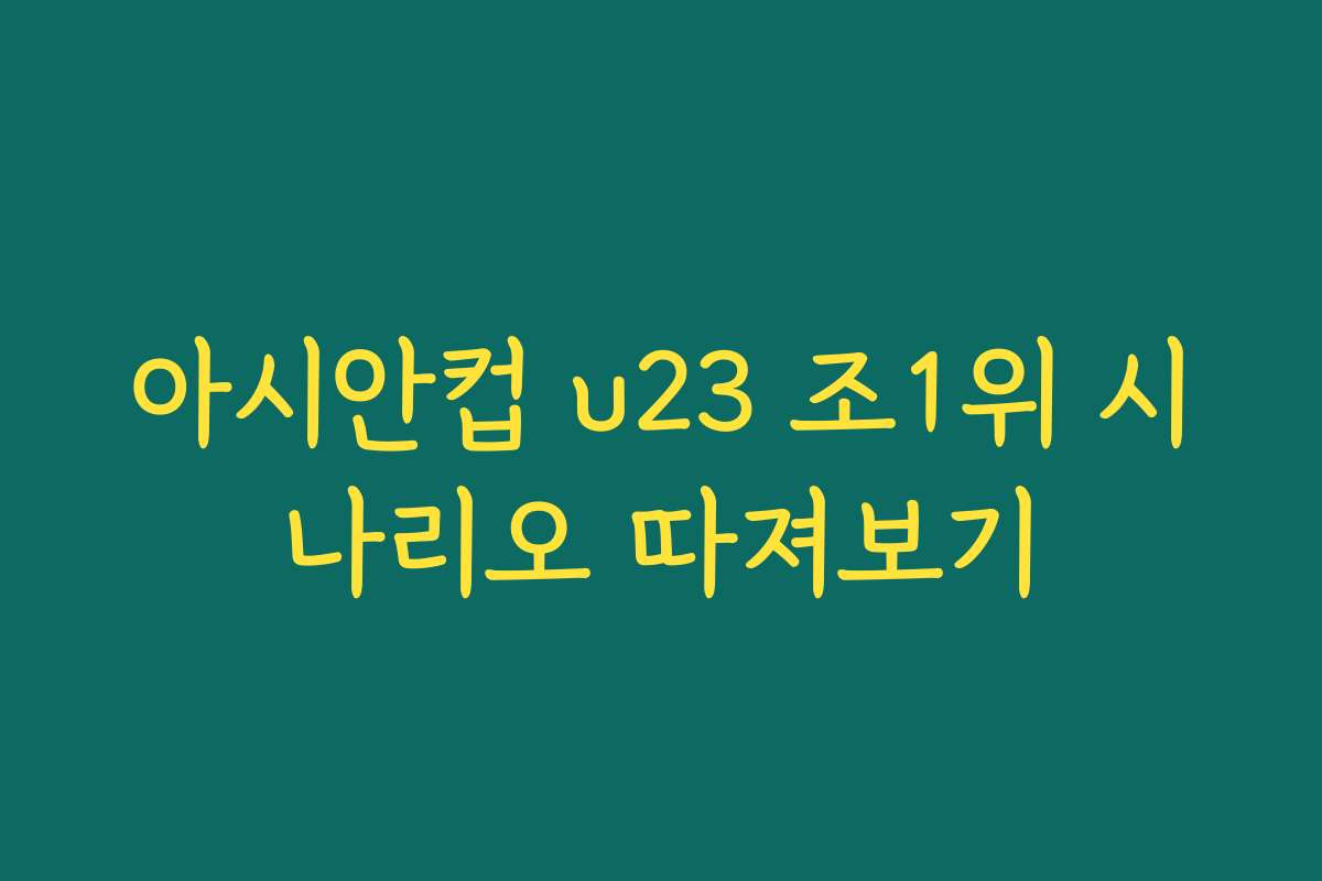 아시안컵 u23 조1위 시나리오 따져보기
