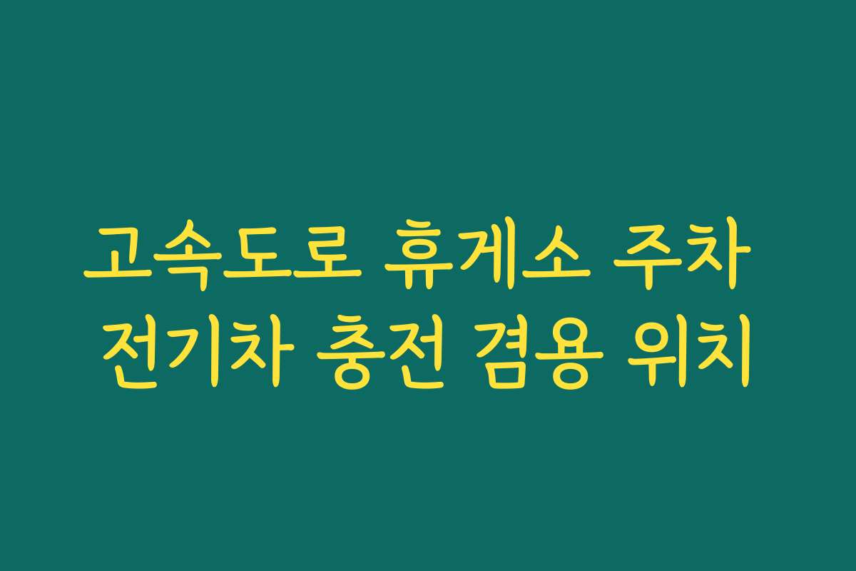 고속도로 휴게소 주차 전기차 충전 겸용 위치