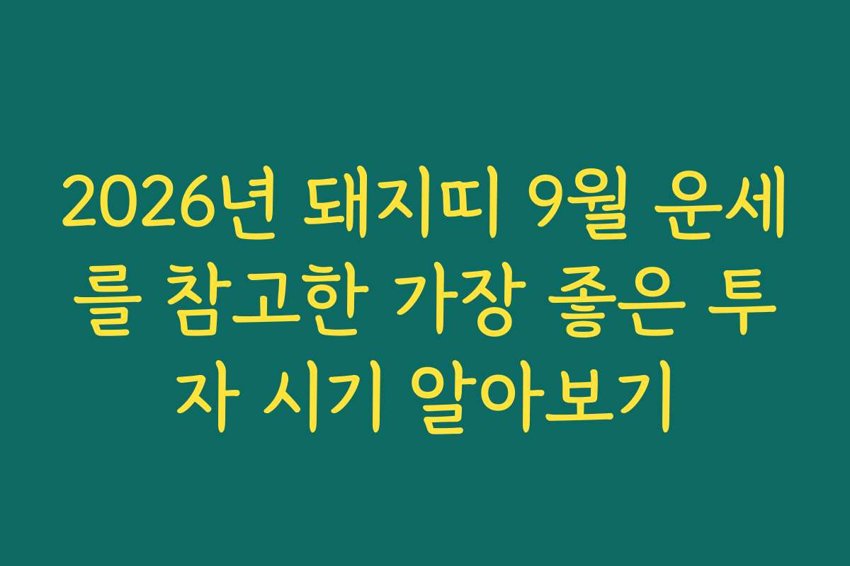 2026년 돼지띠 9월 운세를 참고한 가장 좋은 투자 시기 알아보기 2026년 돼지띠 9월 운세를 참고한 가장 좋은 투자 시기 알아보기