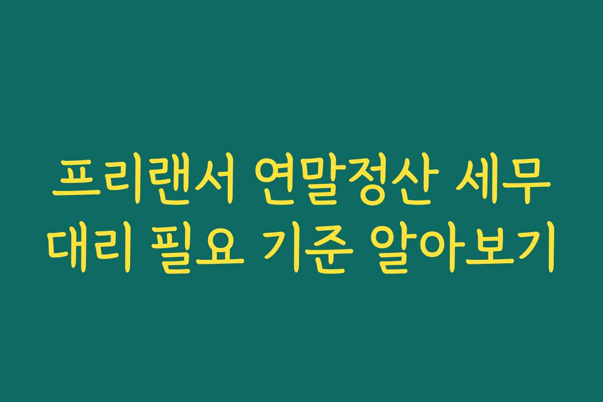 프리랜서 연말정산 세무대리 필요 기준 알아보기 프리랜서 연말정산 세무대리 필요 기준 알아보기