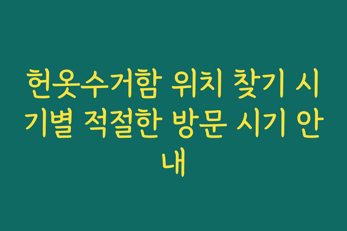헌옷수거함 위치 찾기 시기별 적절한 방문 시기 안내