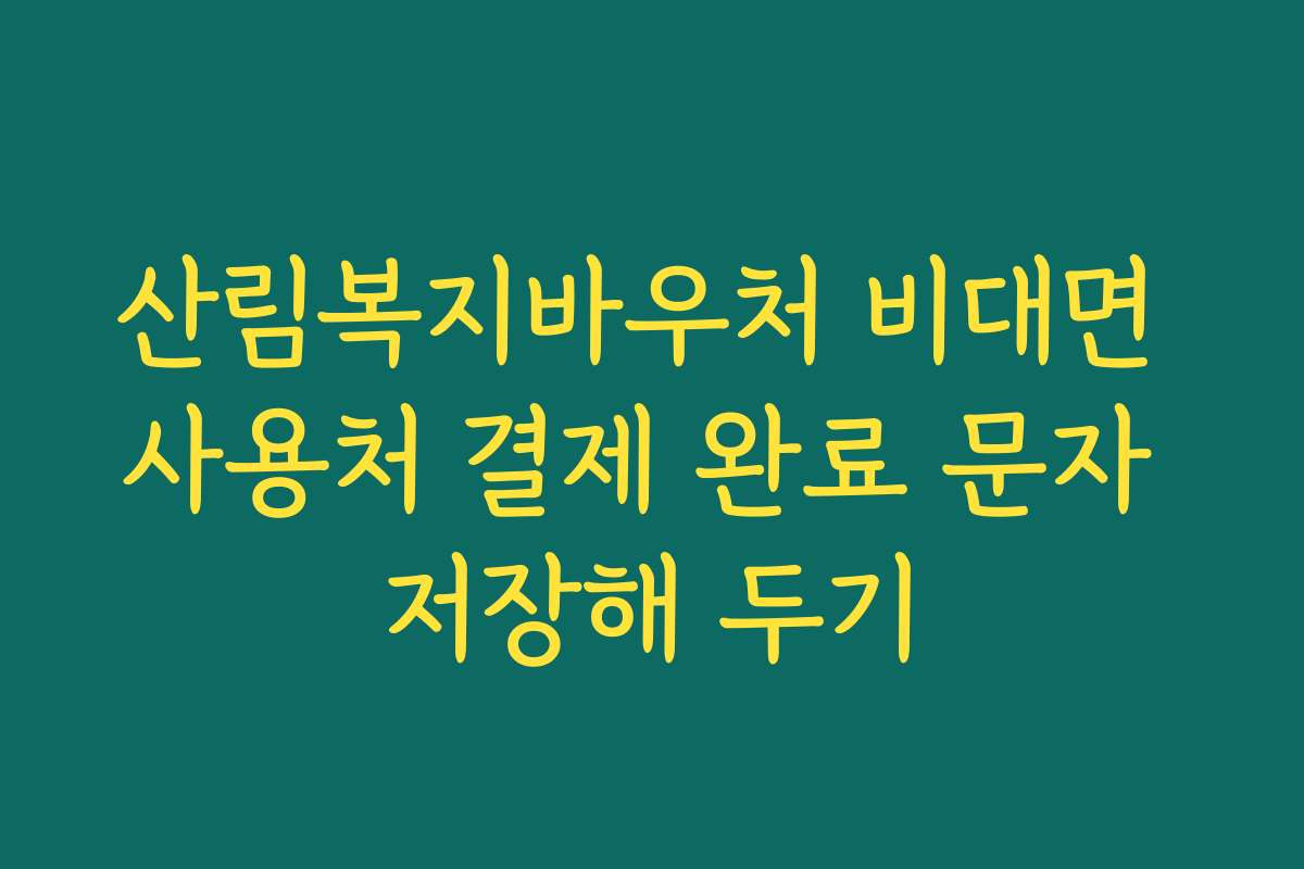 산림복지바우처 비대면 사용처 결제 완료 문자 저장해 두기