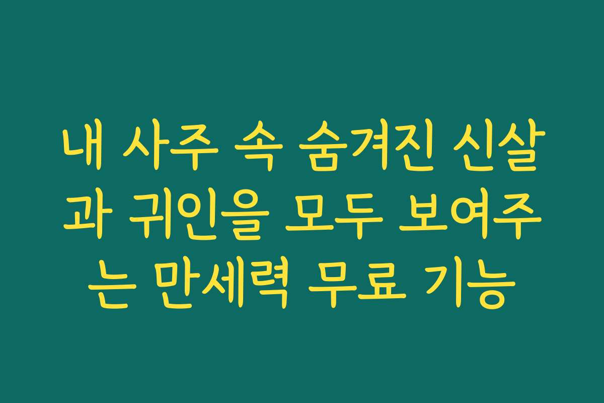 내 사주 속 숨겨진 신살과 귀인을 모두 보여주는 만세력 무료 기능