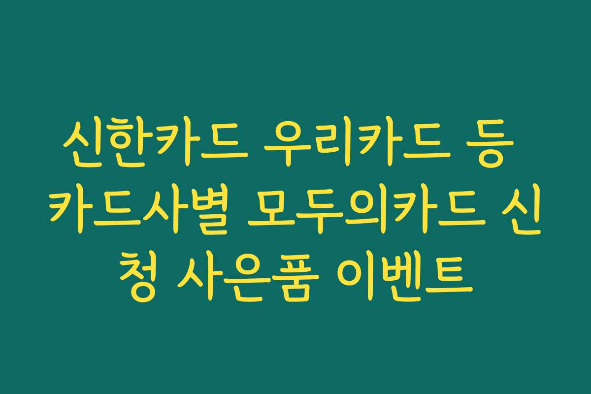 신한카드 우리카드 등 카드사별 모두의카드 신청 사은품 이벤트 신한카드 우리카드 등 카드사별 모두의카드 신청 사은품 이벤트